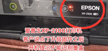 爱普生XP-2100打印机客户说点了升级固件之后一开机提示不能识别墨盒